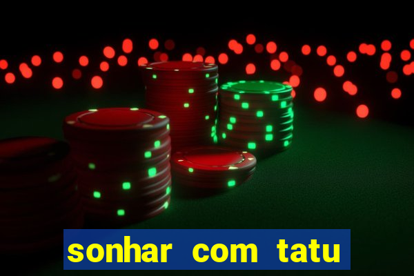 sonhar com tatu jogo do bicho